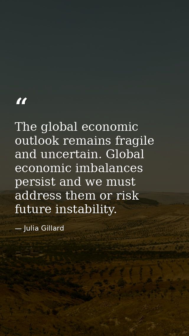 The global economic outlook remains fragile and uncertain. Global economic imbalances persist and we must address them o — Julia Gillard