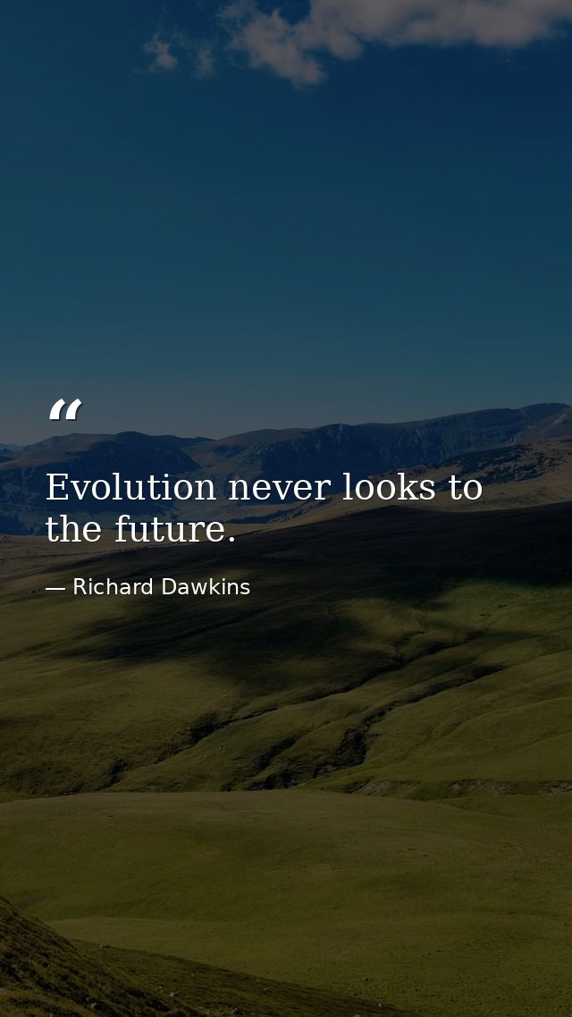 Evolution never looks to the future. — Richard Dawkins