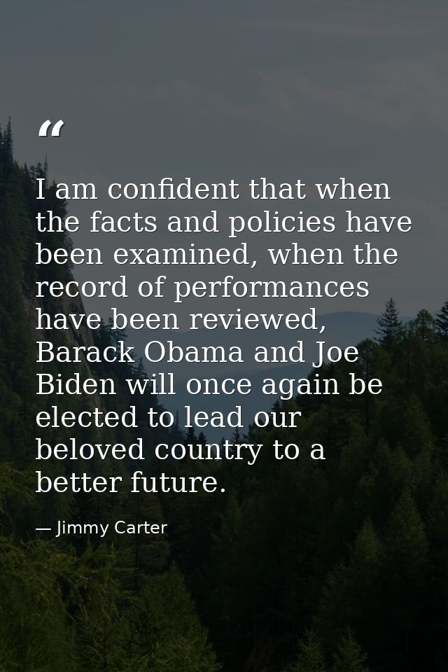 I am confident that when the facts and policies have been examined, when the record of performances have been reviewed,  — Jimmy Carter