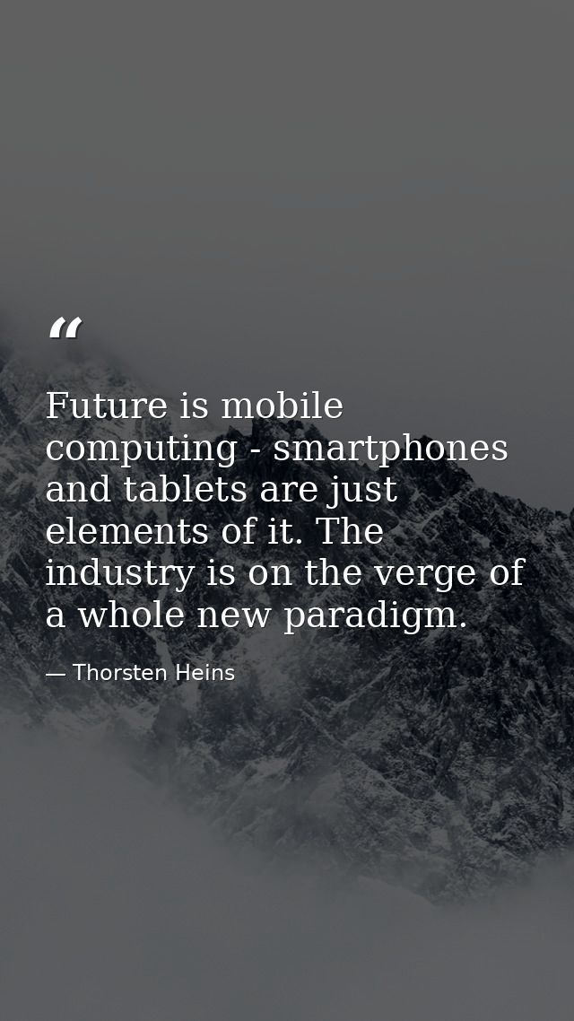 Future is mobile computing - smartphones and tablets are just elements of it. The industry is on the verge of a whole ne — Thorsten Heins