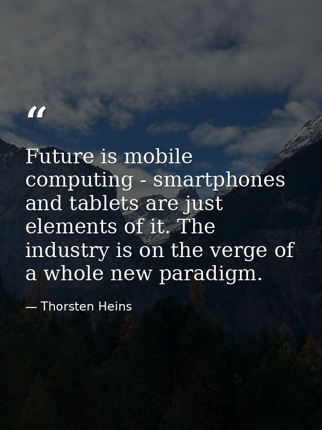 Future is mobile computing - smartphones and tablets are just elements of it. The industry is on the verge of a whole ne — Thorsten Heins
