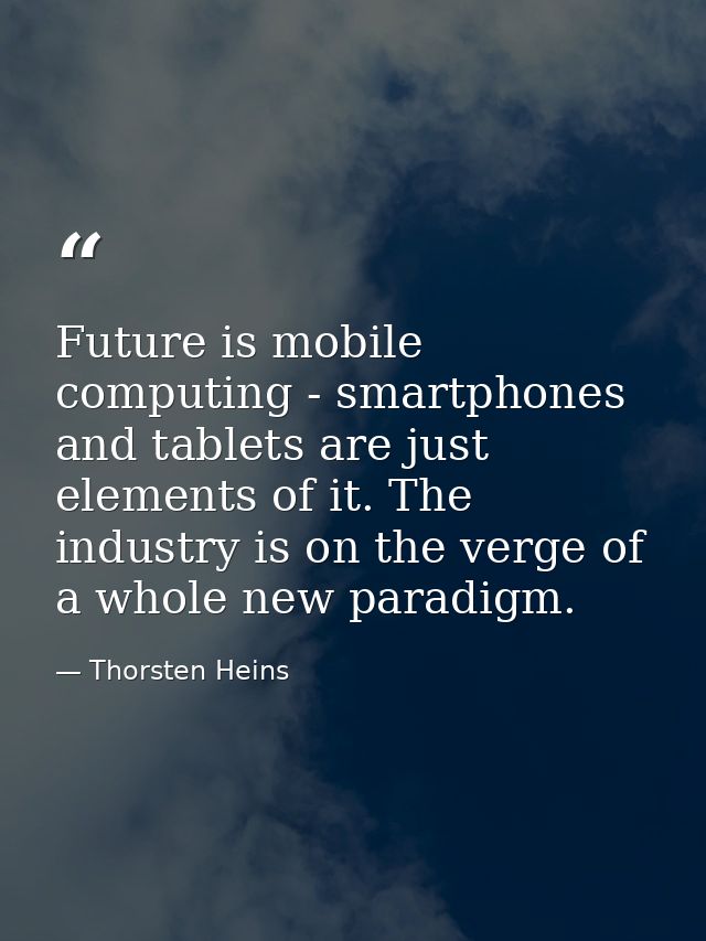 Future is mobile computing - smartphones and tablets are just elements of it. The industry is on the verge of a whole ne — Thorsten Heins