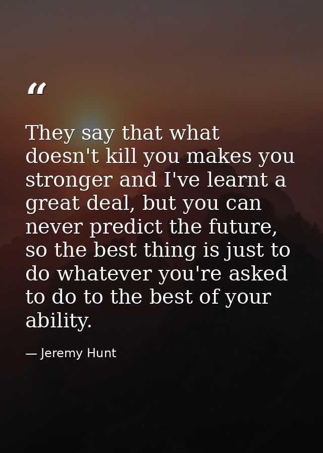 They say that what doesn't kill you makes you stronger and I've learnt a great deal, but you can never predict the futur — Jeremy Hunt