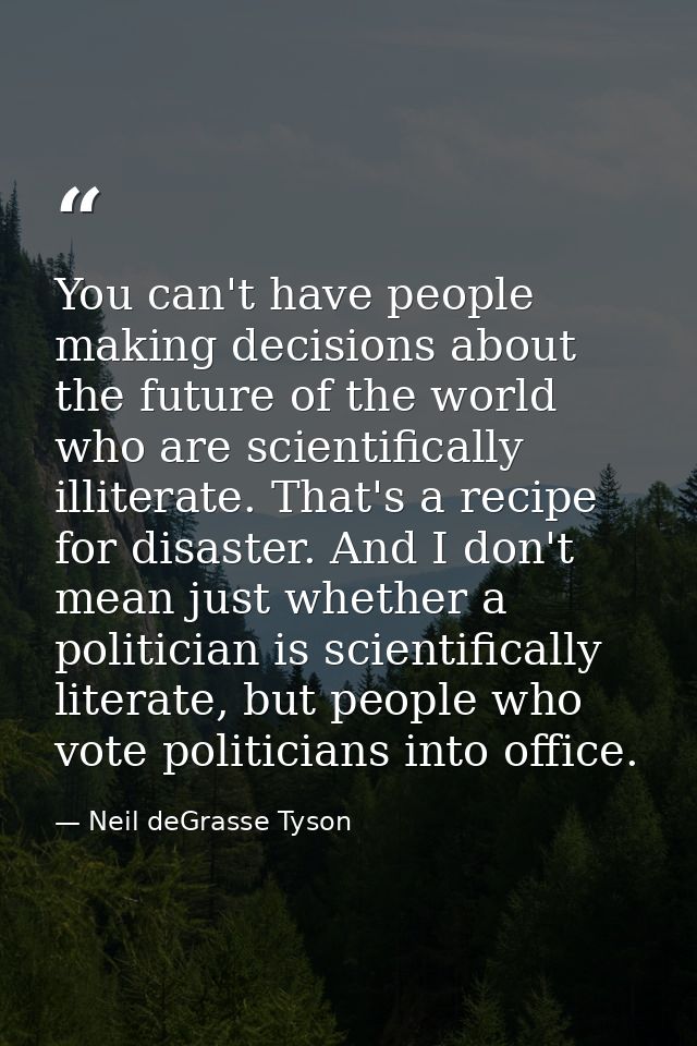 You can't have people making decisions about the future of the world who are scientifically illiterate. That's a recipe  — Neil deGrasse Tyson