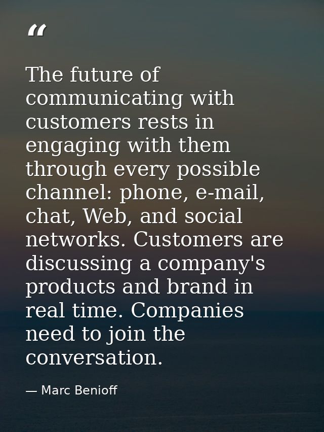 The future of communicating with customers rests in engaging with them through every possible channel: phone, e-mail, ch — Marc Benioff