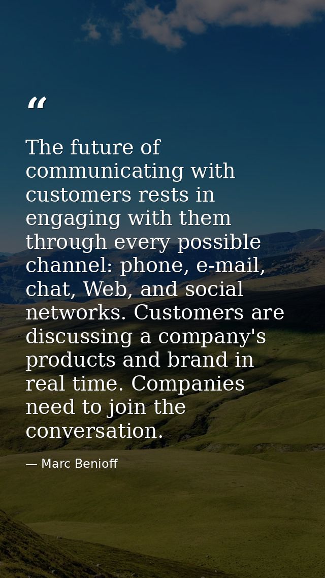 The future of communicating with customers rests in engaging with them through every possible channel: phone, e-mail, ch — Marc Benioff