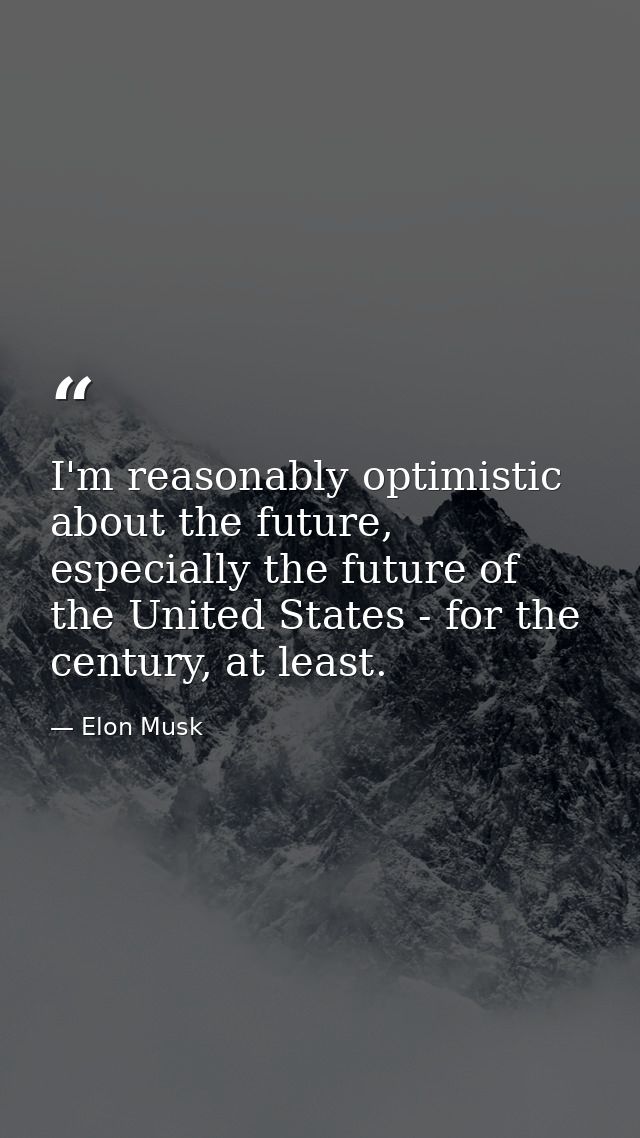 I'm reasonably optimistic about the future, especially the future of the United States - for the century, at least. — Elon Musk