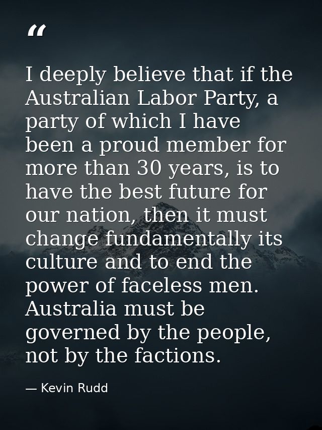 I deeply believe that if the Australian Labor Party, a party of which I have been a proud member for more than 30 years, — Kevin Rudd