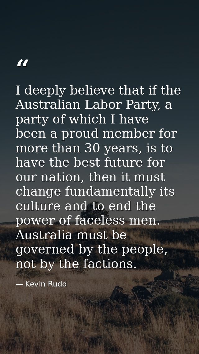 I deeply believe that if the Australian Labor Party, a party of which I have been a proud member for more than 30 years, — Kevin Rudd