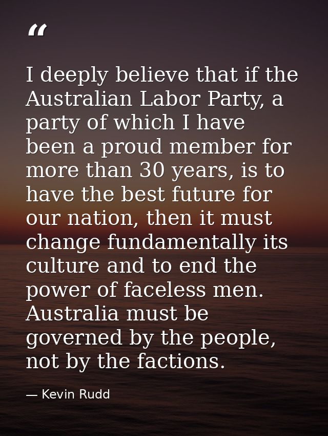 I deeply believe that if the Australian Labor Party, a party of which I have been a proud member for more than 30 years, — Kevin Rudd