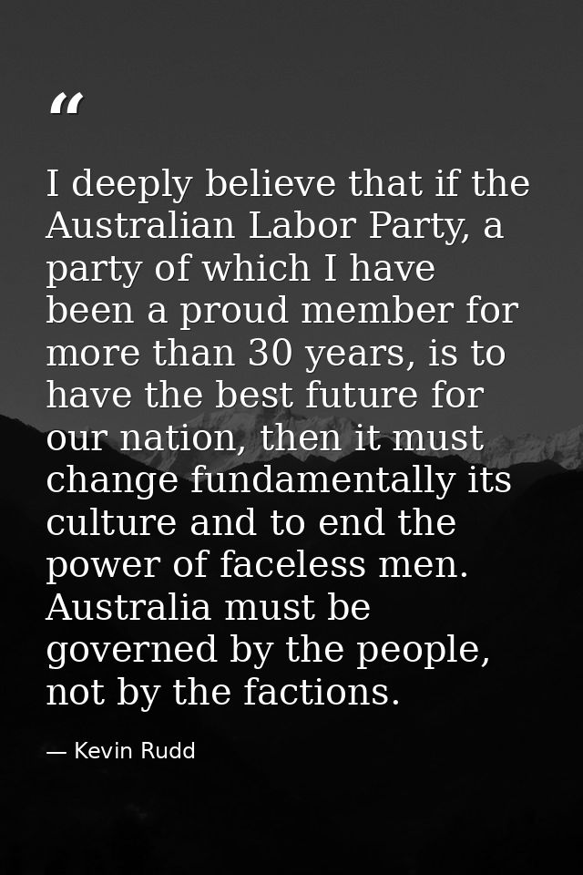I deeply believe that if the Australian Labor Party, a party of which I have been a proud member for more than 30 years, — Kevin Rudd