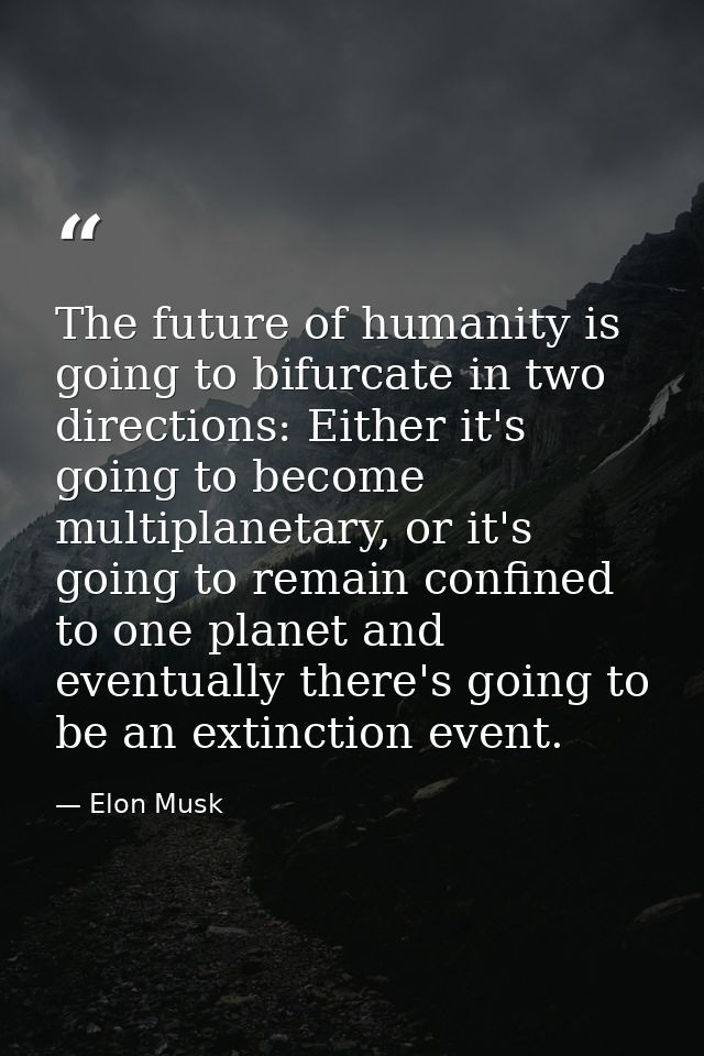 The future of humanity is going to bifurcate in two directions: Either it's going to become multiplanetary, or it's goin — Elon Musk