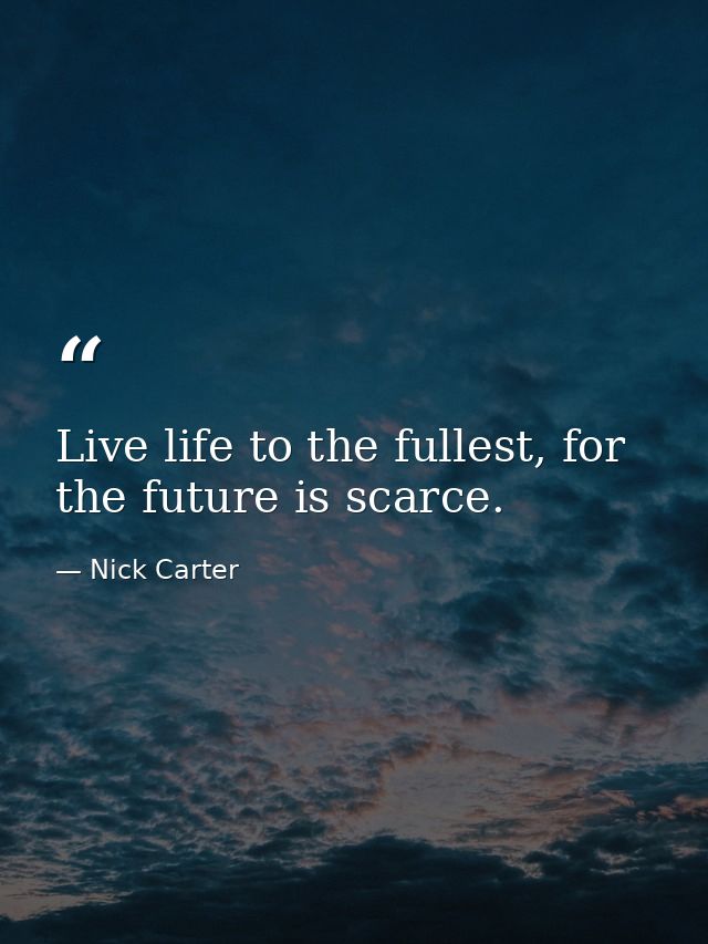 Live life to the fullest, for the future is scarce. — Nick Carter