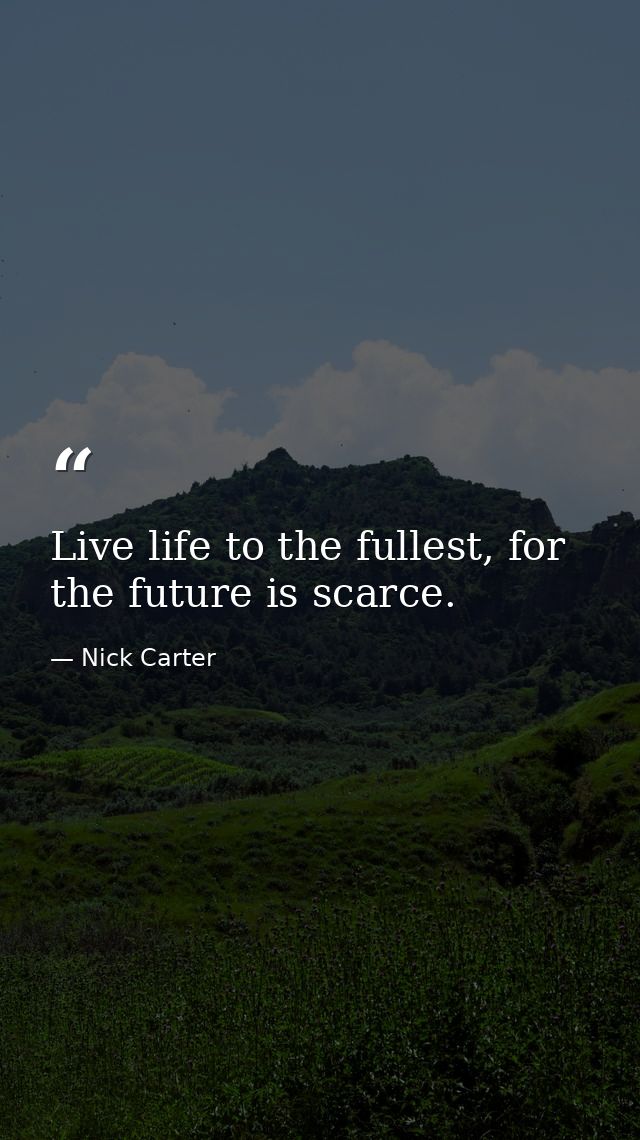 Live life to the fullest, for the future is scarce. — Nick Carter