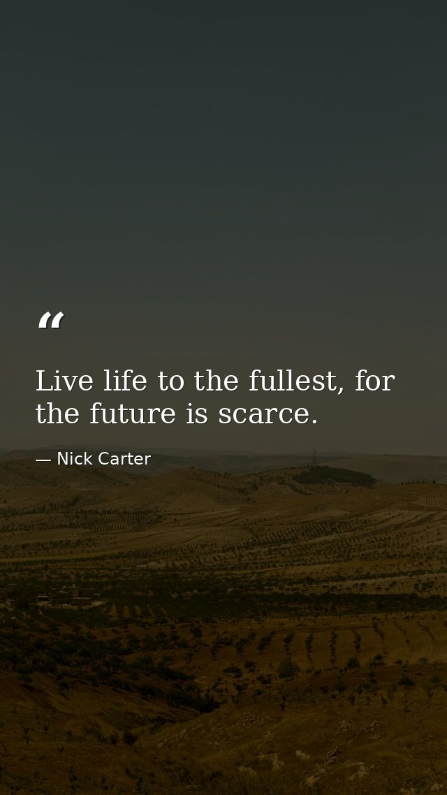 Live life to the fullest, for the future is scarce. — Nick Carter