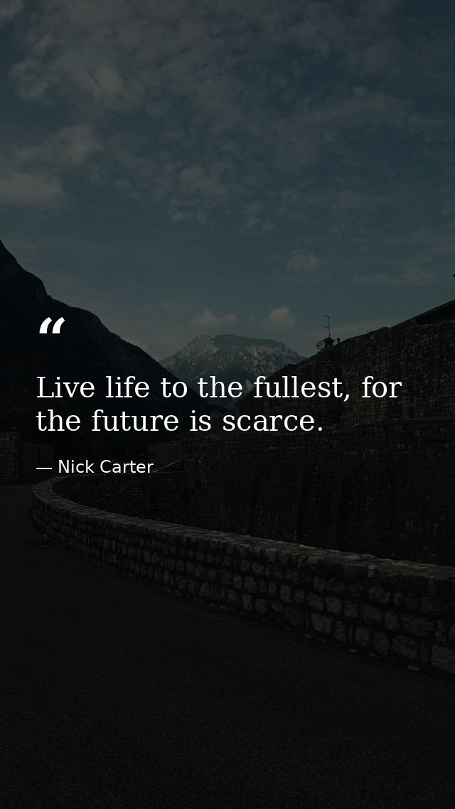 Live life to the fullest, for the future is scarce. — Nick Carter