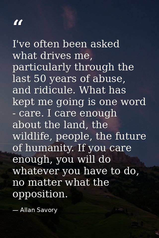 I've often been asked what drives me, particularly through the last 50 years of abuse, and ridicule. What has kept me go — Allan Savory