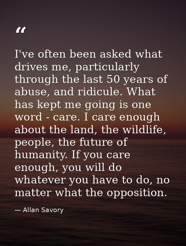 I've often been asked what drives me, particularly through the last 50 years of abuse, and ridicule. What has kept me go — Allan Savory