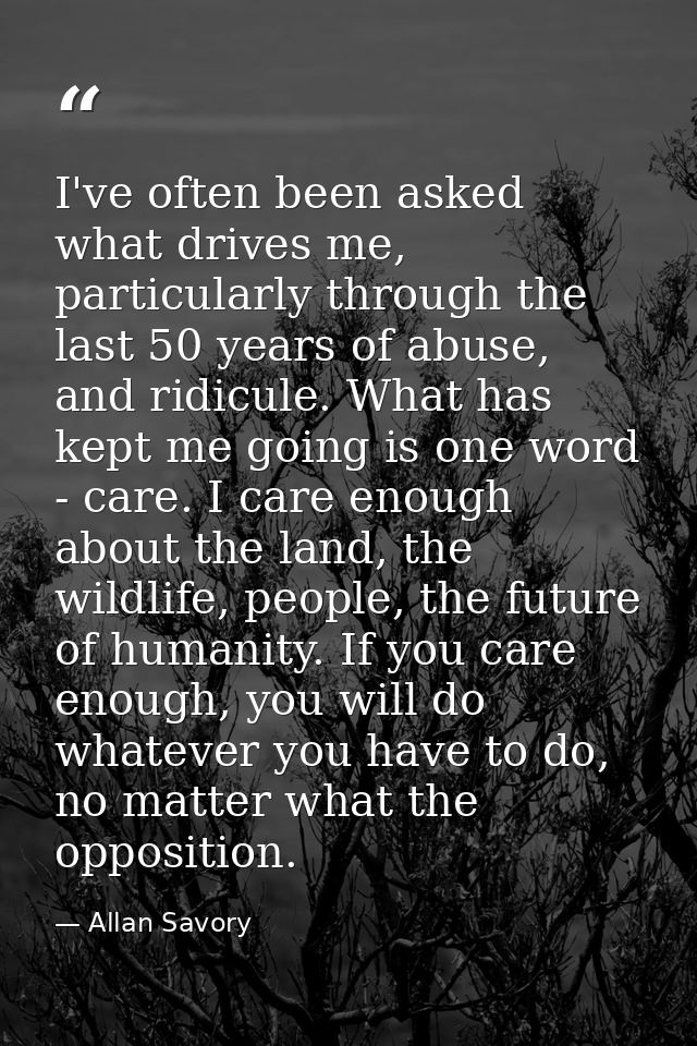 I've often been asked what drives me, particularly through the last 50 years of abuse, and ridicule. What has kept me go — Allan Savory