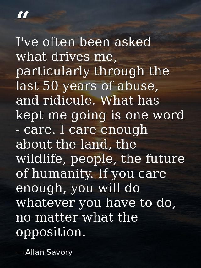I've often been asked what drives me, particularly through the last 50 years of abuse, and ridicule. What has kept me go — Allan Savory