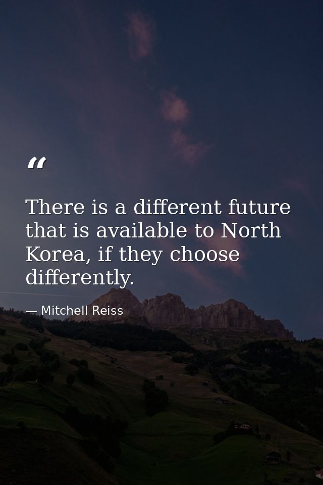 There is a different future that is available to North Korea, if they choose differently. — Mitchell Reiss