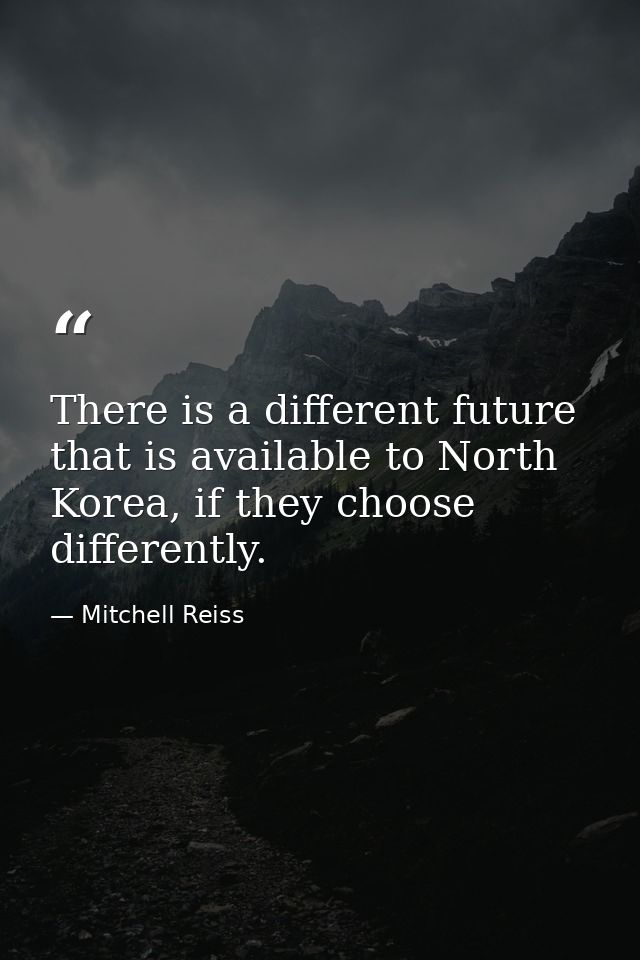 There is a different future that is available to North Korea, if they choose differently. — Mitchell Reiss