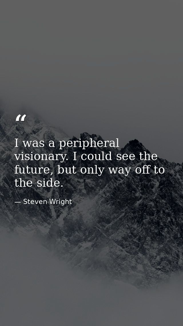 I was a peripheral visionary. I could see the future, but only way off to the side. — Steven Wright