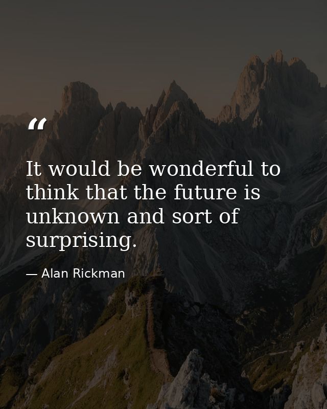 It would be wonderful to think that the future is unknown and sort of surprising. — Alan Rickman