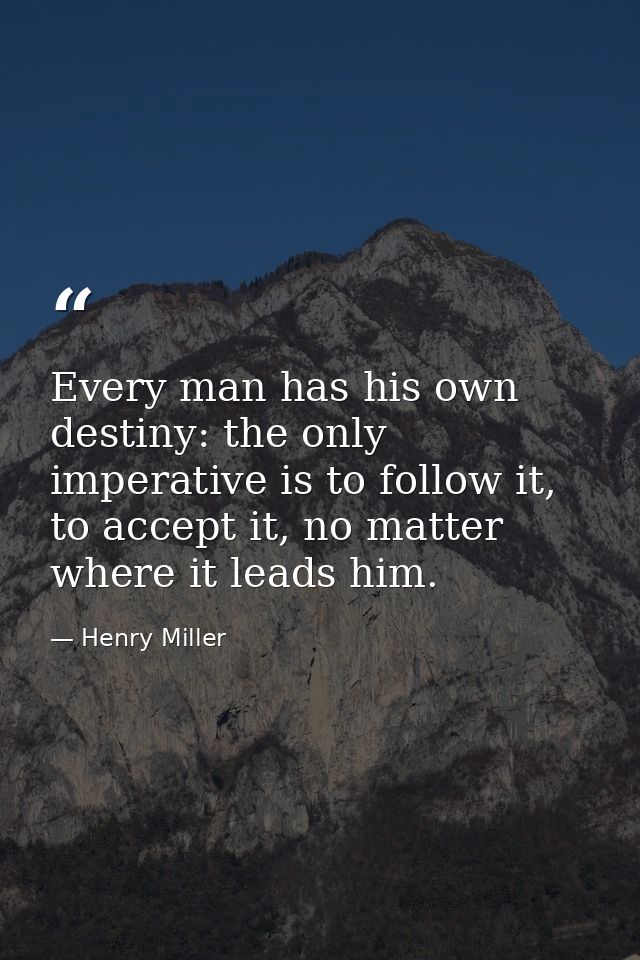 Every man has his own destiny: the only imperative is to follow it, to accept it, no matter where it leads him. — Henry Miller