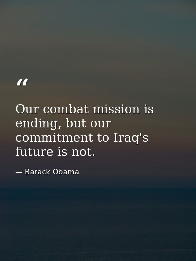 Our combat mission is ending, but our commitment to Iraq's future is not. — Barack Obama