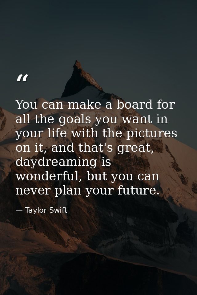 You can make a board for all the goals you want in your life with the pictures on it, and that's great, daydreaming is w — Taylor Swift