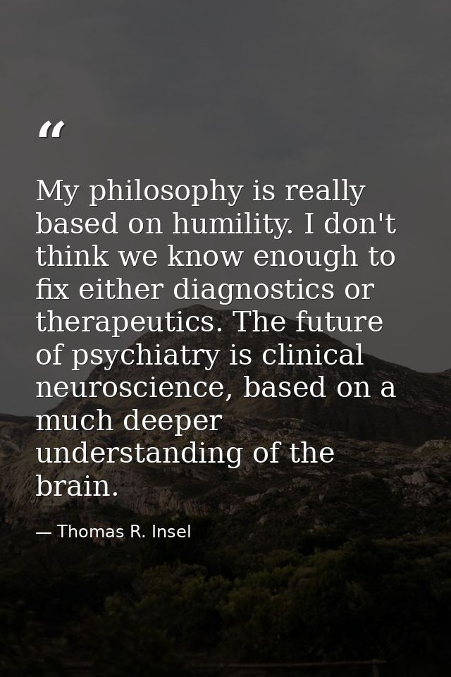 My philosophy is really based on humility. I don't think we know enough to fix either diagnostics or therapeutics. The f — Thomas R. Insel