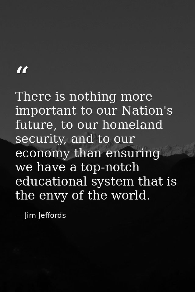 There is nothing more important to our Nation's future, to our homeland security, and to our economy than ensuring we ha — Jim Jeffords