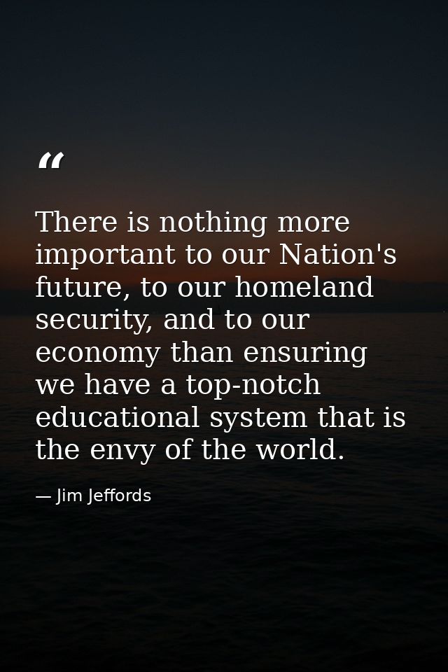 There is nothing more important to our Nation's future, to our homeland security, and to our economy than ensuring we ha — Jim Jeffords