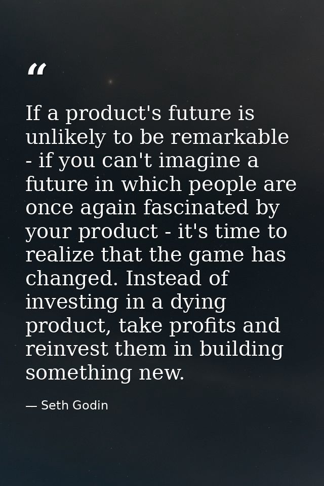 If a product's future is unlikely to be remarkable - if you can't imagine a future in which people are once again fascin — Seth Godin