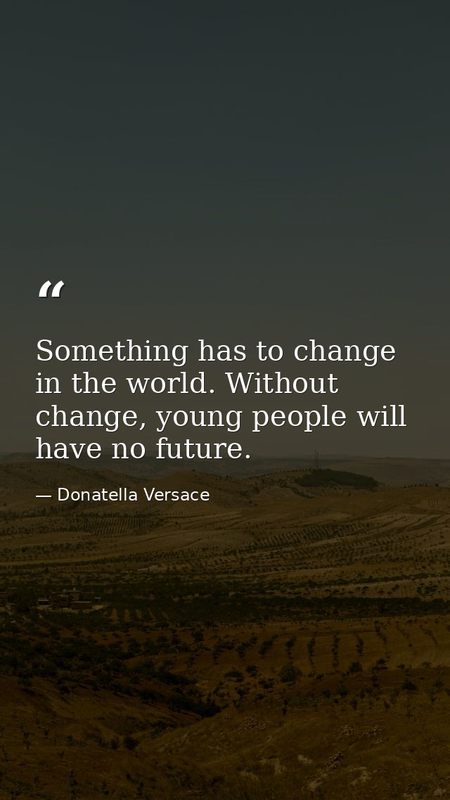 Something has to change in the world. Without change, young people will have no future. — Donatella Versace
