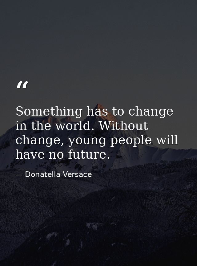 Something has to change in the world. Without change, young people will have no future. — Donatella Versace