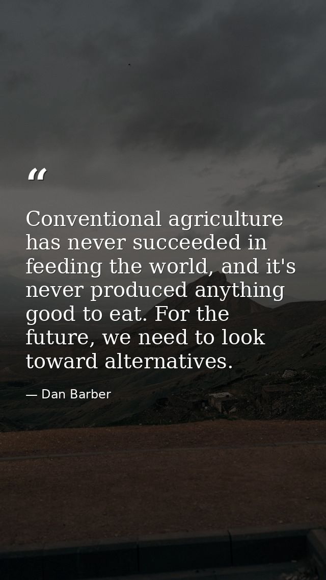 Conventional agriculture has never succeeded in feeding the world, and it's never produced anything good to eat. For the — Dan Barber