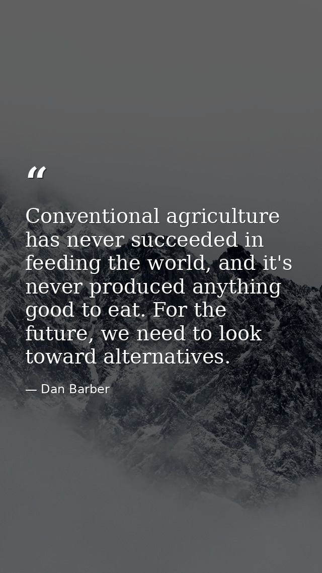 Conventional agriculture has never succeeded in feeding the world, and it's never produced anything good to eat. For the — Dan Barber