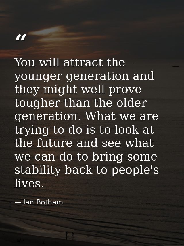 You will attract the younger generation and they might well prove tougher than the older generation. What we are trying  — Ian Botham