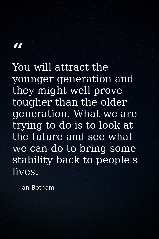 You will attract the younger generation and they might well prove tougher than the older generation. What we are trying  — Ian Botham