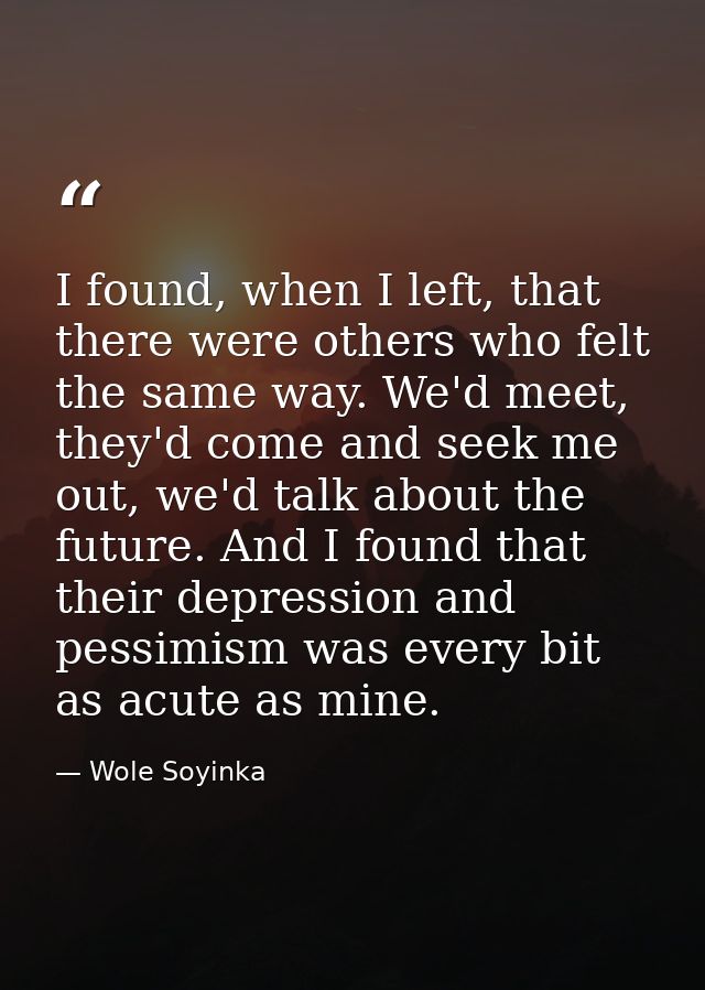 I found, when I left, that there were others who felt the same way. We'd meet, they'd come and seek me out, we'd talk ab — Wole Soyinka