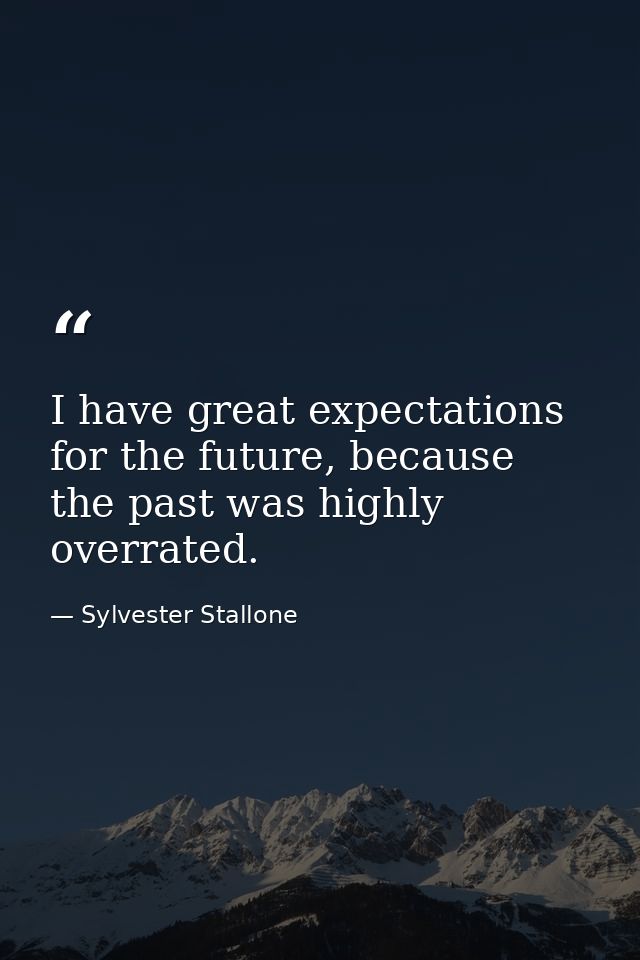 I have great expectations for the future, because the past was highly overrated. — Sylvester Stallone