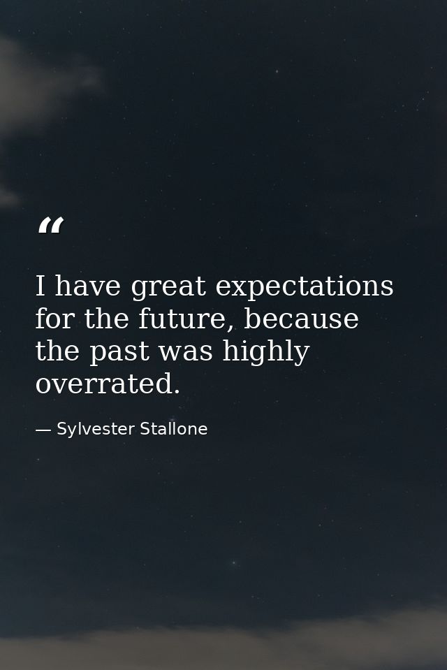 I have great expectations for the future, because the past was highly overrated. — Sylvester Stallone