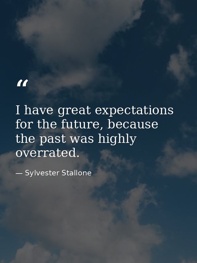 I have great expectations for the future, because the past was highly overrated. — Sylvester Stallone