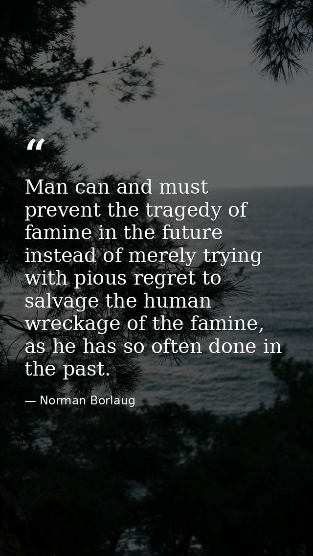 Man can and must prevent the tragedy of famine in the future instead of merely trying with pious regret to salvage the h — Norman Borlaug