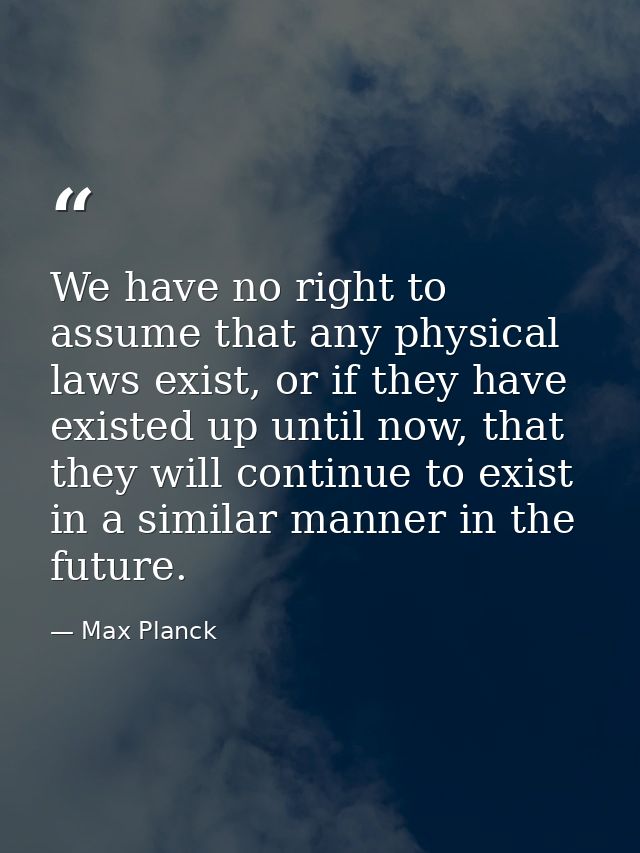 We have no right to assume that any physical laws exist, or if they have existed up until now, that they will continue t — Max Planck