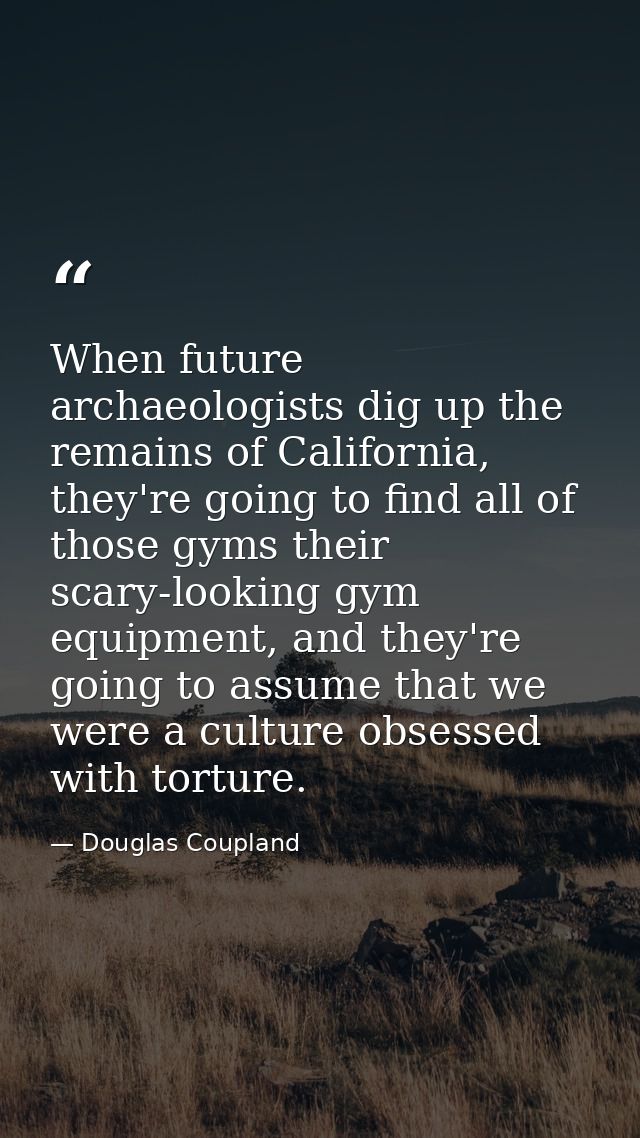 When future archaeologists dig up the remains of California, they're going to find all of those gyms their scary-looking — Douglas Coupland