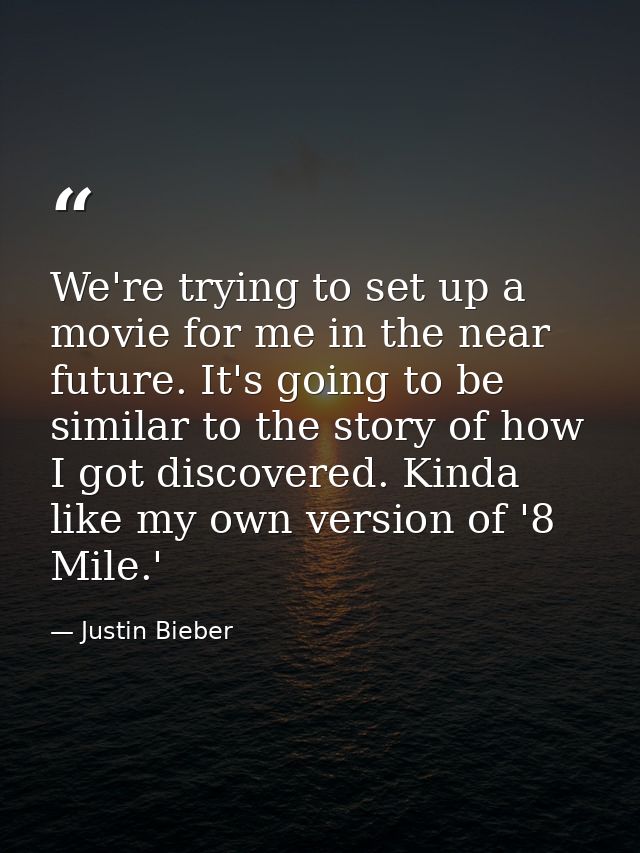 We're trying to set up a movie for me in the near future. It's going to be similar to the story of how I got discovered. — Justin Bieber
