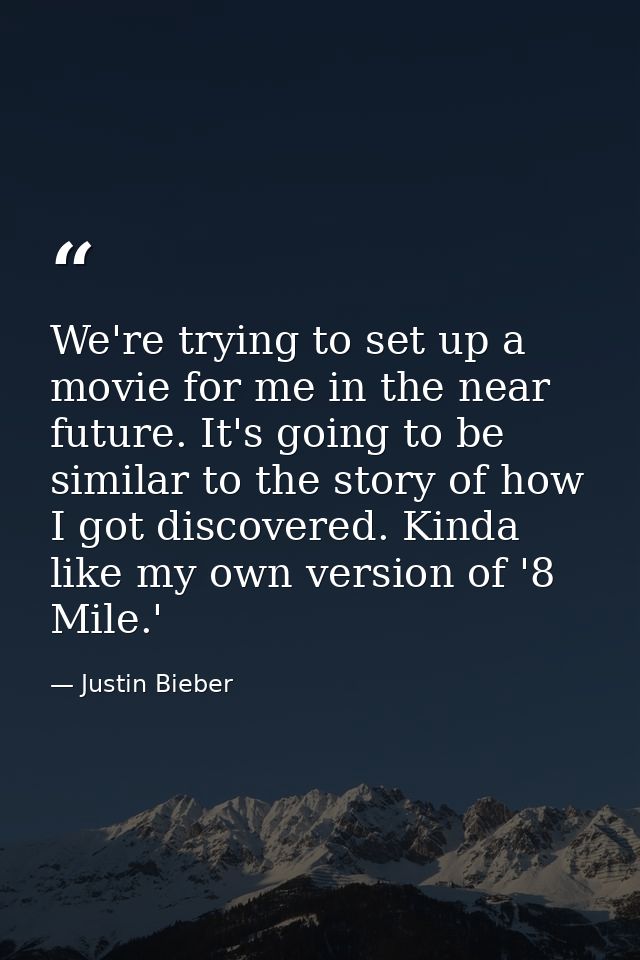 We're trying to set up a movie for me in the near future. It's going to be similar to the story of how I got discovered. — Justin Bieber